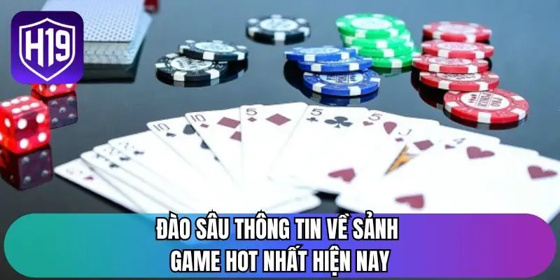 Đào sâu thông tin về sảnh game hot nhất hiện nay